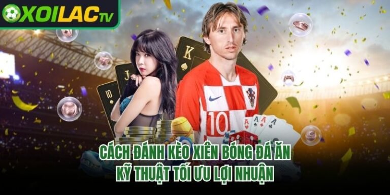 Cách Đánh Kèo Xiên Bóng Đá Ăn - Kỹ Thuật Tối Ưu Lợi Nhuận