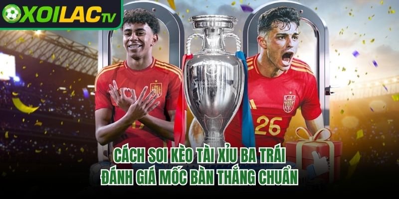 Cách Soi Kèo Tài Xỉu Ba Trái – Đánh Giá Mốc Bàn Thắng Chuẩn